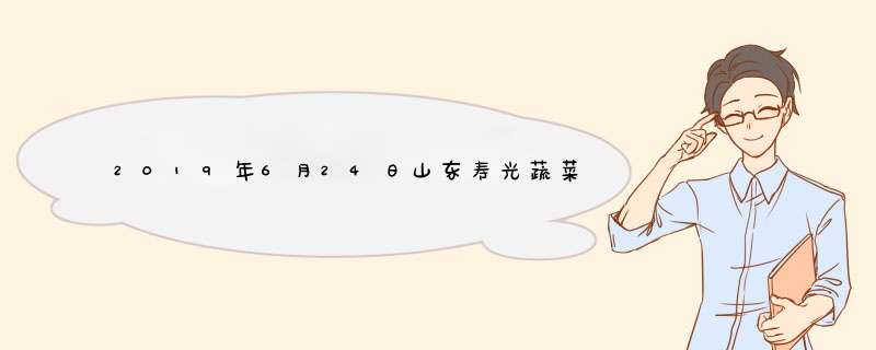 2019年6月24日山东寿光蔬菜价格行情,第1张