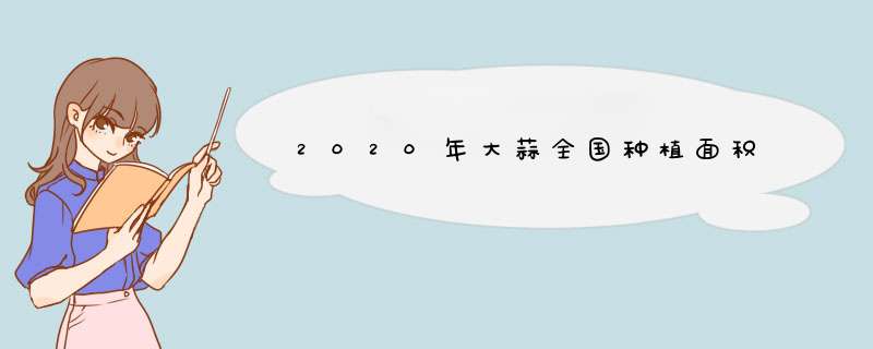 2020年大蒜全国种植面积,第1张