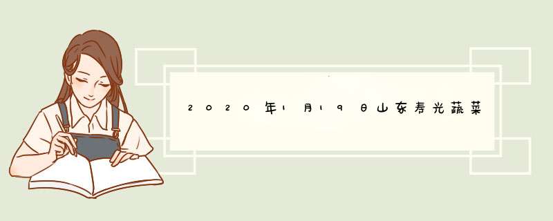 2020年1月19日山东寿光蔬菜价格行情