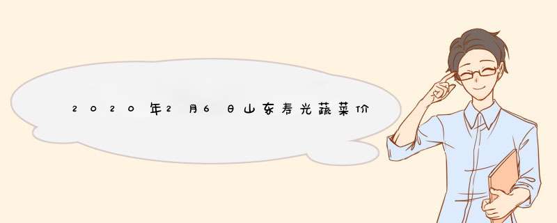 2020年2月6日山东寿光蔬菜价格行情,第1张