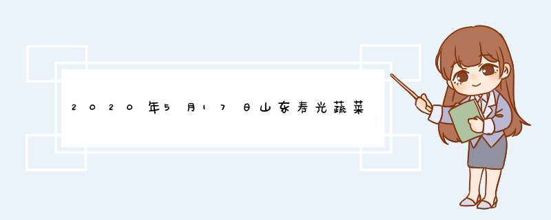 2020年5月17日山东寿光蔬菜价格行情,第1张