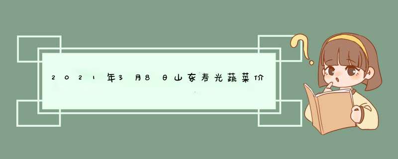 2021年3月8日山东寿光蔬菜价格行情,第1张