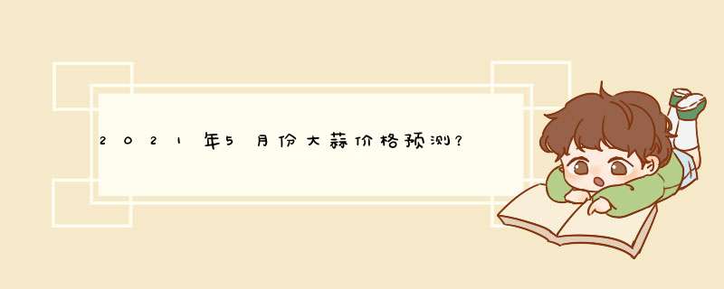 2021年5月份大蒜价格预测？,第1张