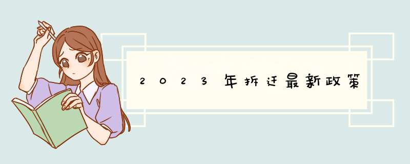 2023年拆迁最新政策,第1张