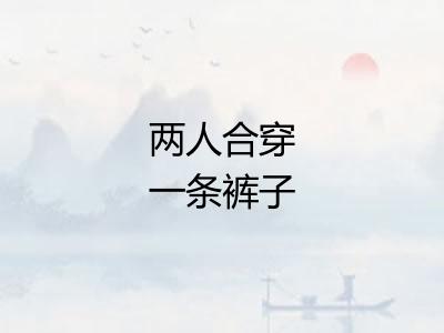 两人合穿一条裤子